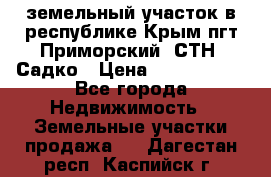 земельный участок в республике Крым пгт Приморский  СТН  Садко › Цена ­ 1 250 000 - Все города Недвижимость » Земельные участки продажа   . Дагестан респ.,Каспийск г.